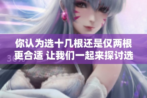 你认为选十几根还是仅两根更合适 让我们一起来探讨选择的意义