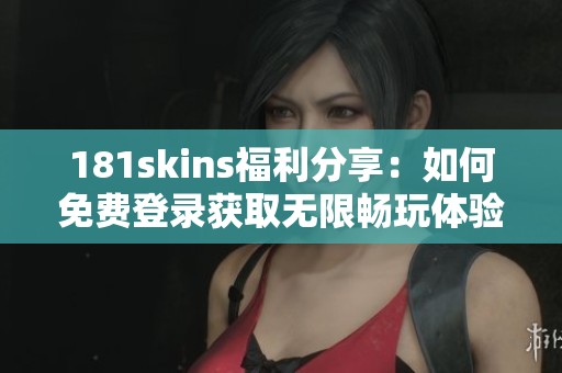 181skins福利分享：如何免费登录获取无限畅玩体验