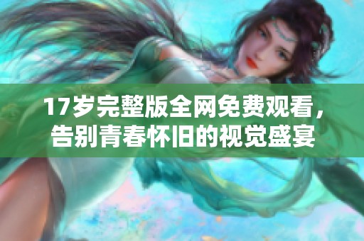 17岁完整版全网免费观看，告别青春怀旧的视觉盛宴
