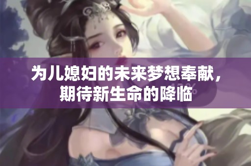 为儿媳妇的未来梦想奉献，期待新生命的降临