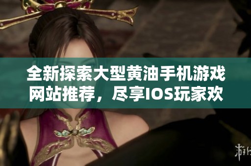 全新探索大型黄油手机游戏网站推荐，尽享IOS玩家欢愉体验