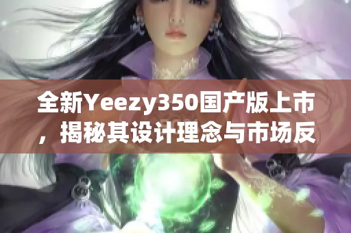 全新Yeezy350国产版上市，揭秘其设计理念与市场反响