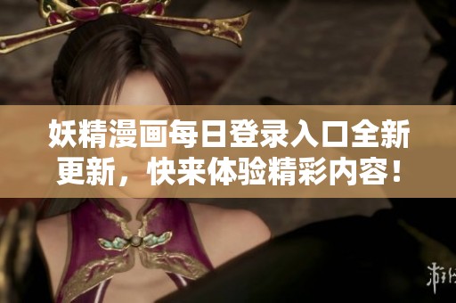 妖精漫画每日登录入口全新更新，快来体验精彩内容！