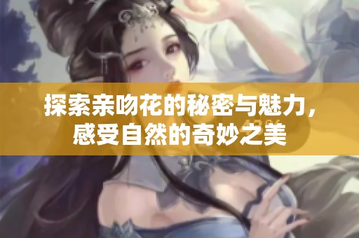 探索亲吻花的秘密与魅力，感受自然的奇妙之美