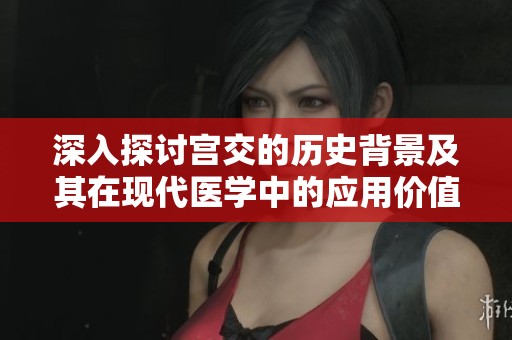 深入探讨宫交的历史背景及其在现代医学中的应用价值
