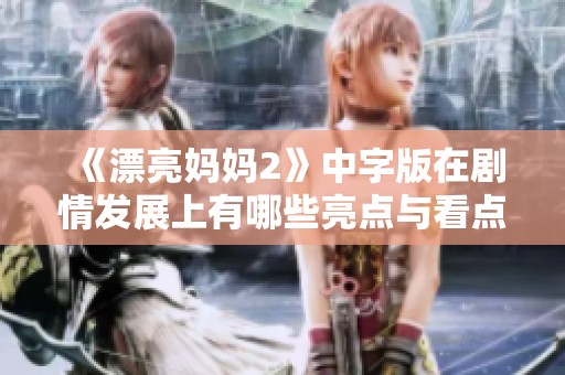 《漂亮妈妈2》中字版在剧情发展上有哪些亮点与看点值得期待？