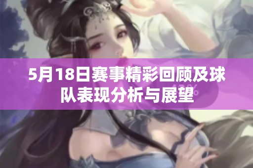 5月18日赛事精彩回顾及球队表现分析与展望