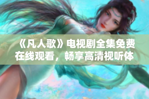《凡人歌》电视剧全集免费在线观看，畅享高清视听体验