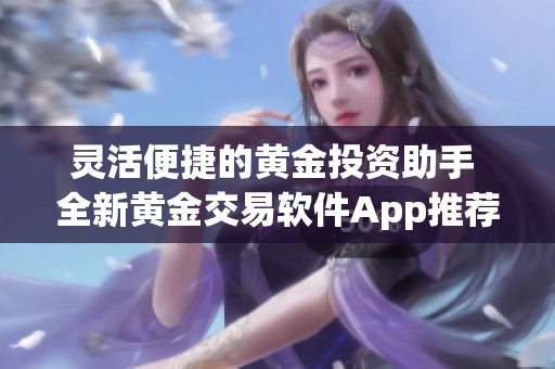灵活便捷的黄金投资助手 全新黄金交易软件App推荐