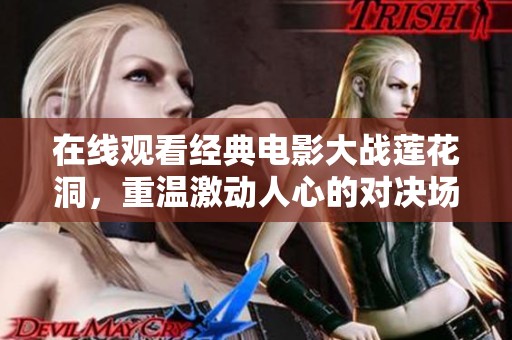 在线观看经典电影大战莲花洞，重温激动人心的对决场面