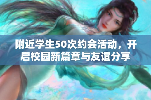 附近学生50次约会活动，开启校园新篇章与友谊分享
