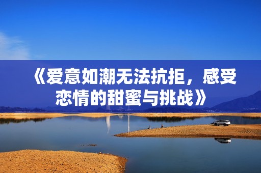 《爱意如潮无法抗拒，感受恋情的甜蜜与挑战》