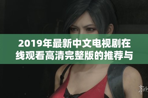 2019年最新中文电视剧在线观看高清完整版的推荐与分享