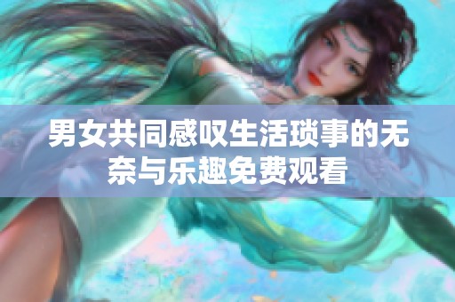 男女共同感叹生活琐事的无奈与乐趣免费观看