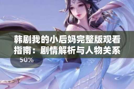 韩剧我的小后妈完整版观看指南：剧情解析与人物关系揭秘