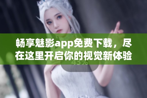 畅享魅影app免费下载，尽在这里开启你的视觉新体验