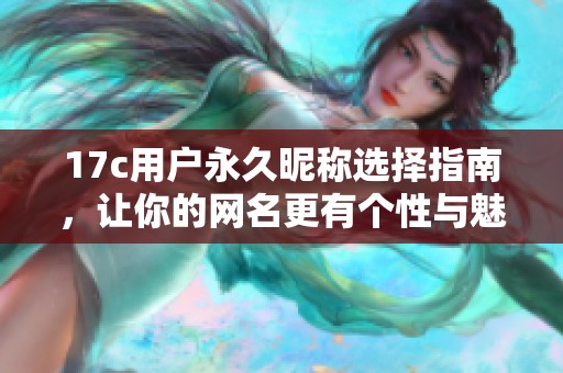 17c用户永久昵称选择指南，让你的网名更有个性与魅力