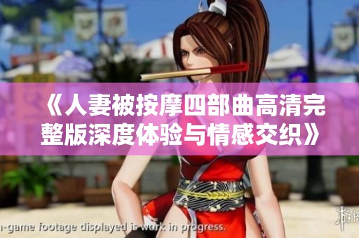 《人妻被按摩四部曲高清完整版深度体验与情感交织》