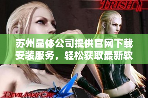 苏州晶体公司提供官网下载安装服务，轻松获取最新软件版本