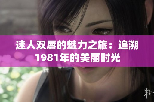 迷人双唇的魅力之旅：追溯1981年的美丽时光
