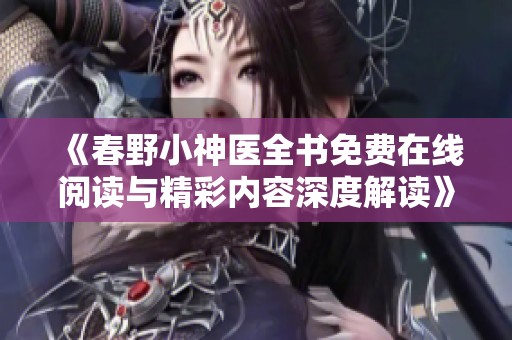 《春野小神医全书免费在线阅读与精彩内容深度解读》