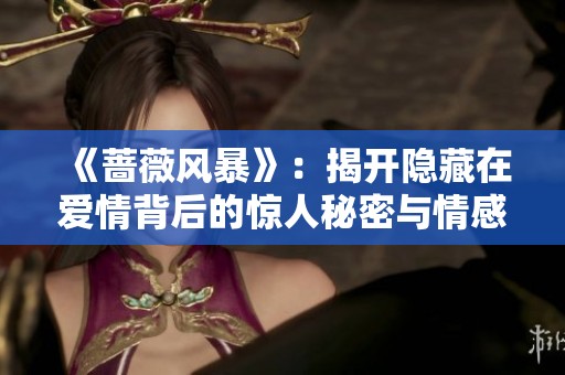 《蔷薇风暴》：揭开隐藏在爱情背后的惊人秘密与情感纠葛