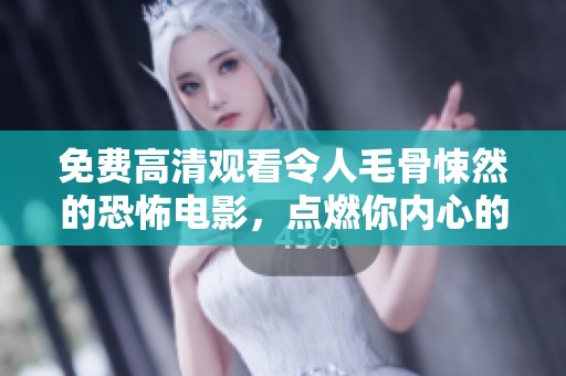免费高清观看令人毛骨悚然的恐怖电影，点燃你内心的恐惧感