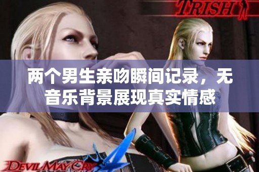两个男生亲吻瞬间记录，无音乐背景展现真实情感