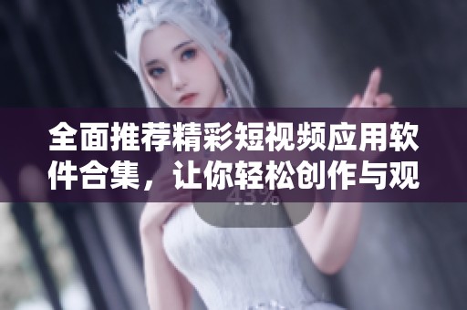 全面推荐精彩短视频应用软件合集，让你轻松创作与观看