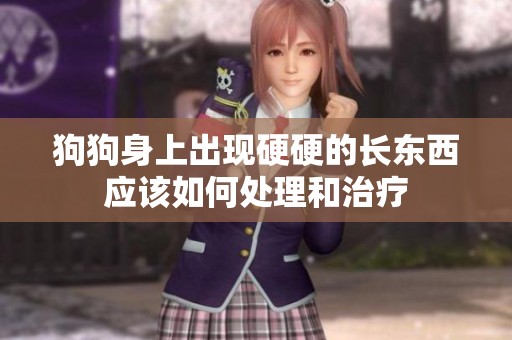 狗狗身上出现硬硬的长东西应该如何处理和治疗