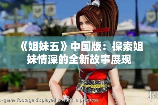 《姐妹五》中国版：探索姐妹情深的全新故事展现