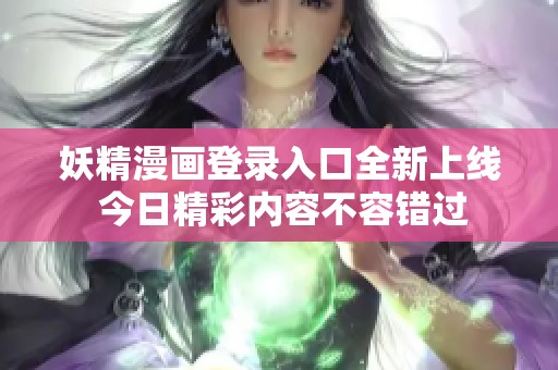 妖精漫画登录入口全新上线 今日精彩内容不容错过