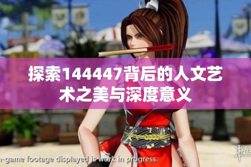 探索144447背后的人文艺术之美与深度意义
