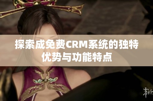探索成免费CRM系统的独特优势与功能特点