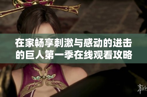 在家畅享刺激与感动的进击的巨人第一季在线观看攻略
