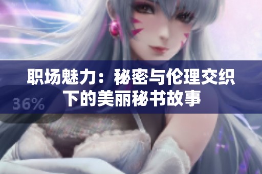 职场魅力：秘密与伦理交织下的美丽秘书故事