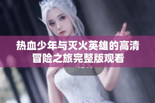 热血少年与灭火英雄的高清冒险之旅完整版观看