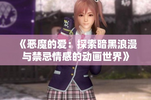 《恶魔的爱：探索暗黑浪漫与禁忌情感的动画世界》