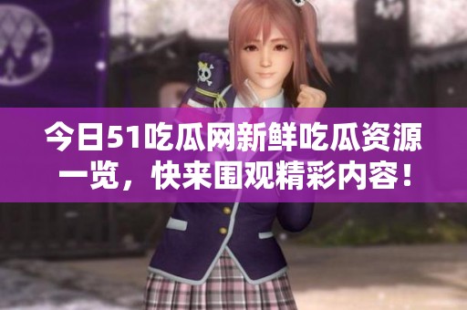 今日51吃瓜网新鲜吃瓜资源一览，快来围观精彩内容！