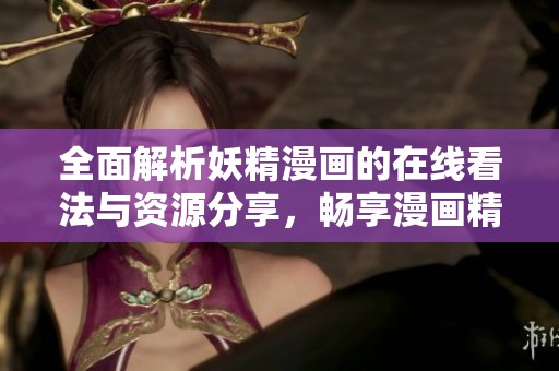全面解析妖精漫画的在线看法与资源分享，畅享漫画精彩世界