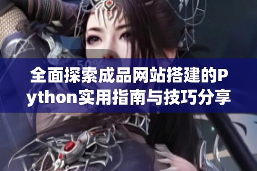 全面探索成品网站搭建的Python实用指南与技巧分享