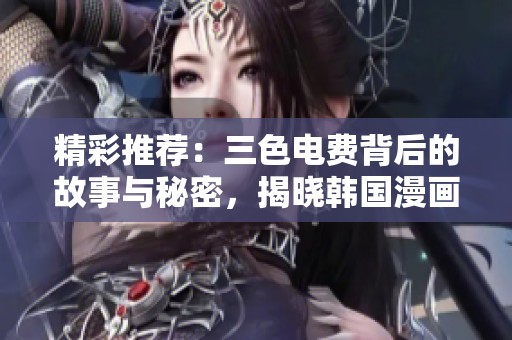 精彩推荐：三色电费背后的故事与秘密，揭晓韩国漫画魅力