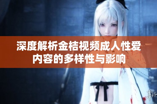深度解析金桔视频成人性爱内容的多样性与影响