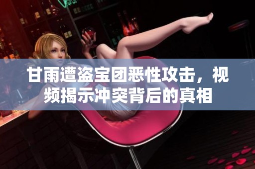 甘雨遭盗宝团恶性攻击，视频揭示冲突背后的真相