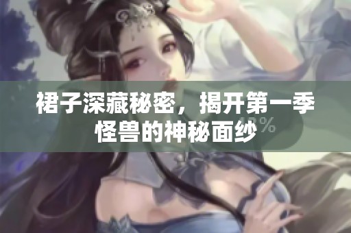 裙子深藏秘密，揭开第一季怪兽的神秘面纱