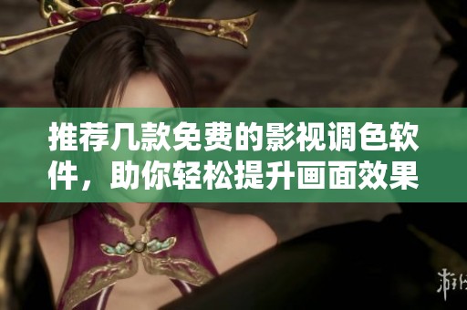 推荐几款免费的影视调色软件，助你轻松提升画面效果