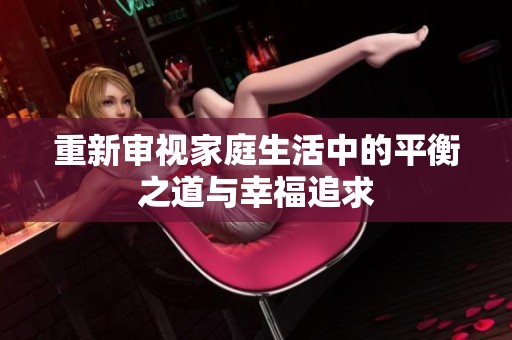 重新审视家庭生活中的平衡之道与幸福追求