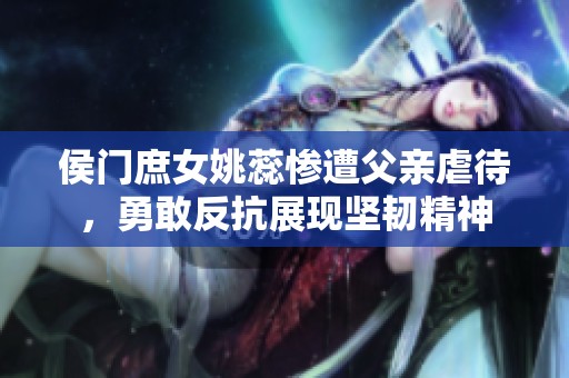 侯门庶女姚蕊惨遭父亲虐待，勇敢反抗展现坚韧精神