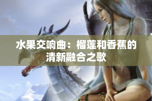 水果交响曲：榴莲和香蕉的清新融合之歌