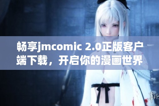 畅享jmcomic 2.0正版客户端下载，开启你的漫画世界之旅